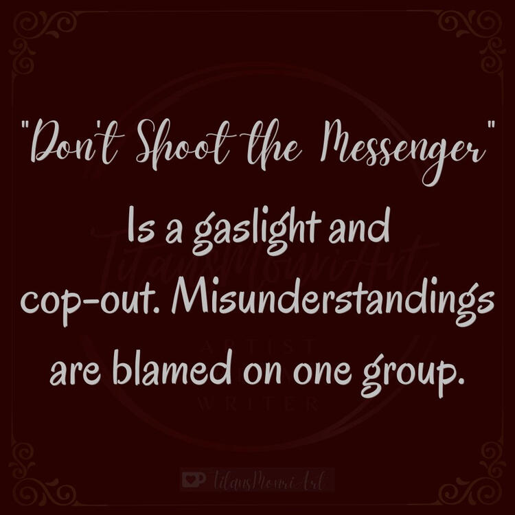 “Don’t Shoot the Messenger” Is a gaslight and cop-out. Misunderstandings are blamed on one group.