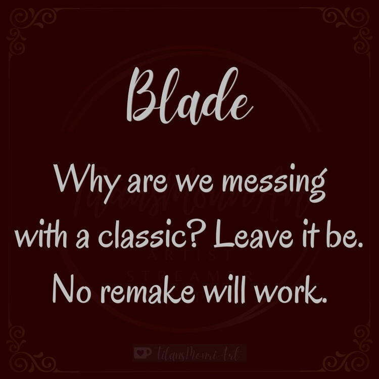 Blade Why are we messing with a classic? Leave it be. No remake will work.